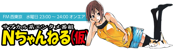 サブカル系エンタメ番組 Nちゃんねる(仮) FM西東京　水曜日23:00～24:00オンエア